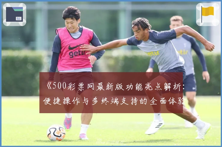 《500彩票网最新版功能亮点解析：便捷操作与多终端支持的全面体验》