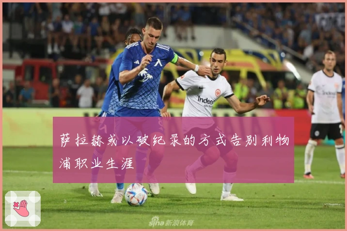 萨拉赫或以破纪录的方式告别利物浦职业生涯