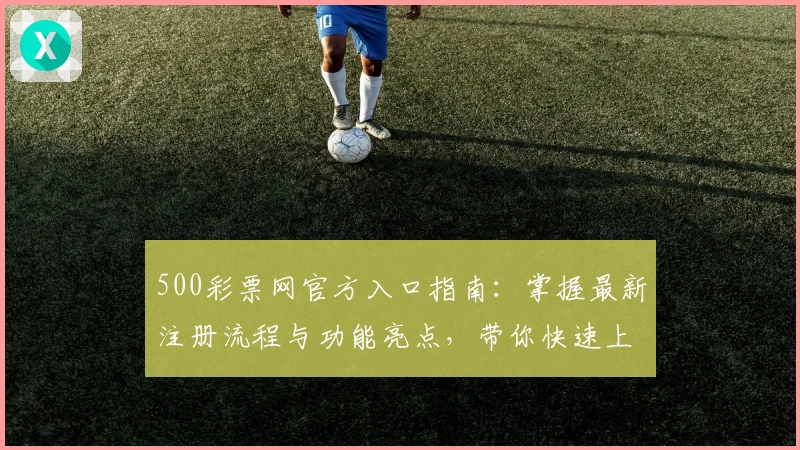 500彩票网官方入口指南：掌握最新注册流程与功能亮点，带你快速上手