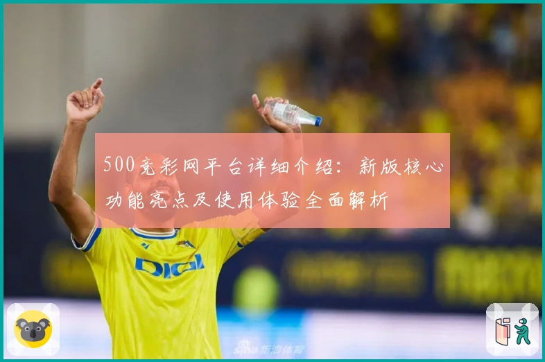 500竞彩网平台详细介绍:新版核心功能亮点及使用体验全面解析