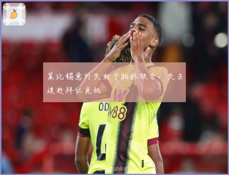 莱比锡意外失利于柏林联合，失去追赶拜仁良机