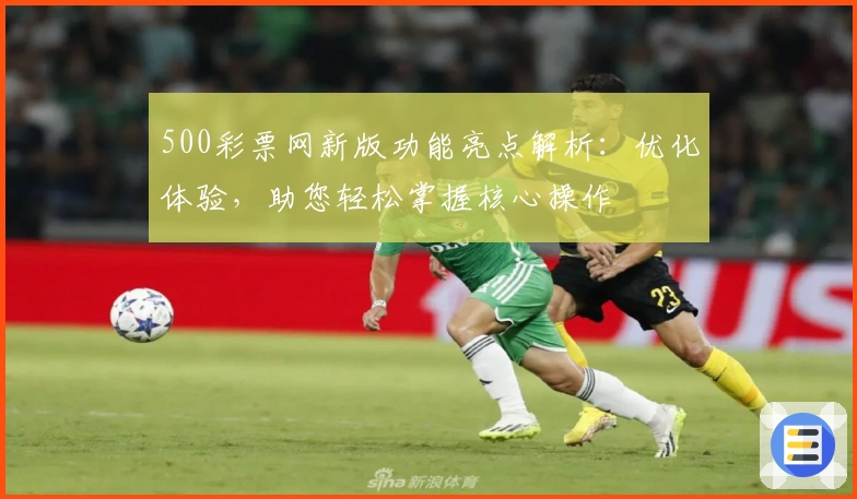 500彩票网新版功能亮点解析：优化体验，助您轻松掌握核心操作