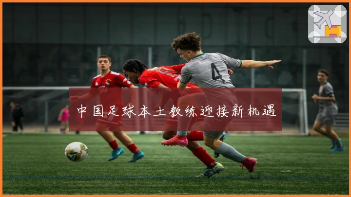 中国足球本土教练迎接新机遇