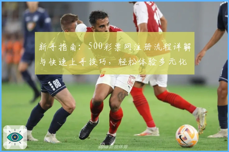 新手指南：500彩票网注册流程详解与快速上手技巧，轻松体验多元化服务