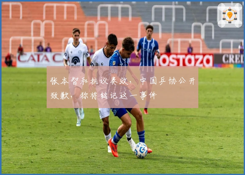 张本智和抗议奏效，中国乒协公开致歉，称将铭记这一事件