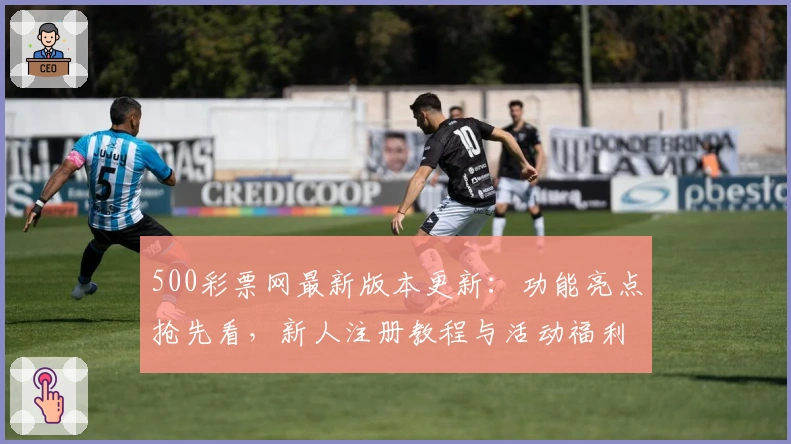 500彩票网最新版本更新:功能亮点抢先看,新人注册教程与活动福利一网打尽