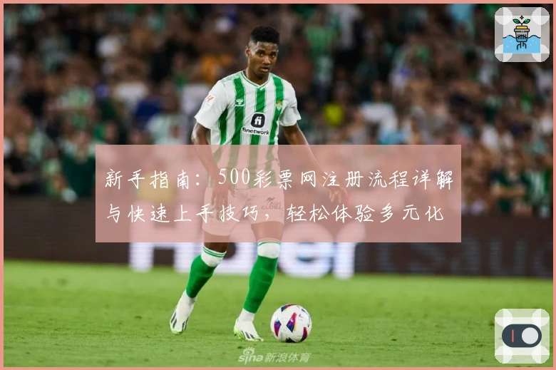 新手指南：500彩票网注册流程详解与快速上手技巧，轻松体验多元化服务