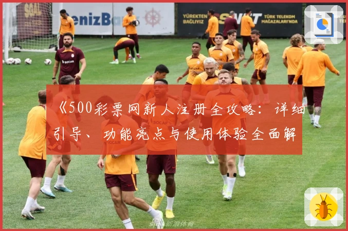《500彩票网新人注册全攻略：详细引导、功能亮点与使用体验全面解析》
