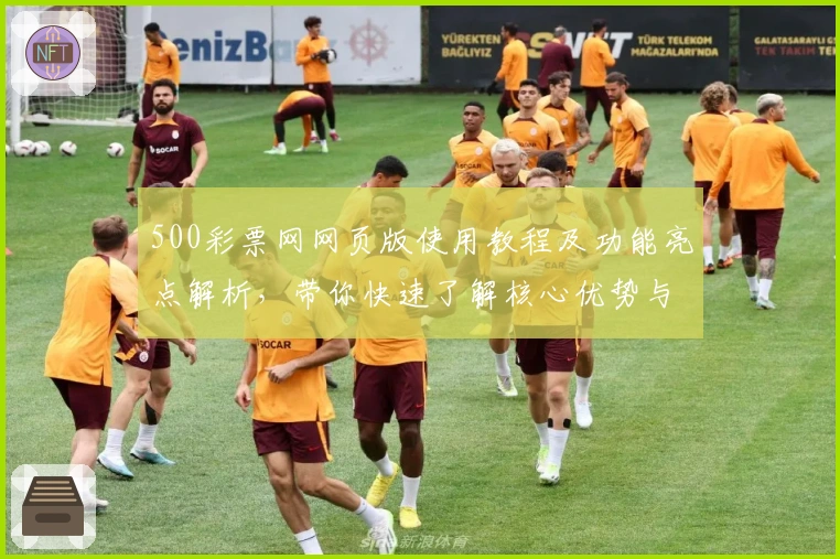 500彩票网网页版使用教程及功能亮点解析，带你快速了解核心优势与操作技巧