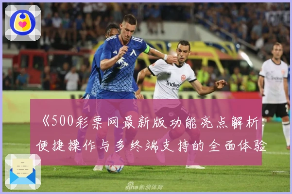 《500彩票网最新版功能亮点解析：便捷操作与多终端支持的全面体验》